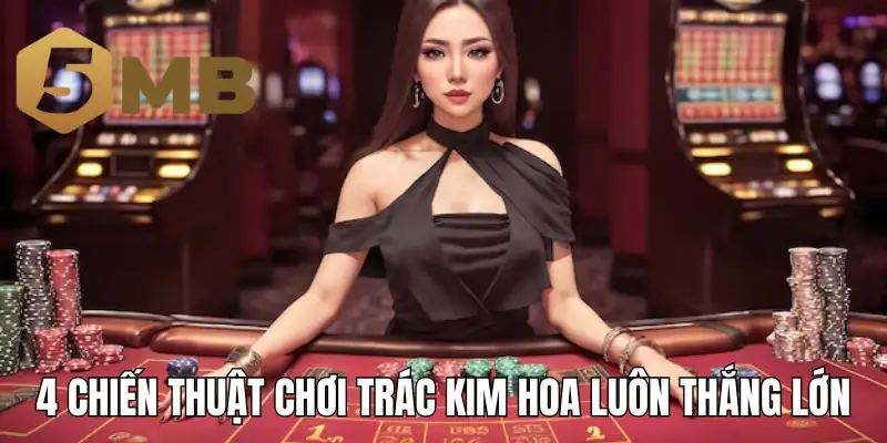 4 chiến thuật chơi Trác Kim Hoa luôn thắng lớn
