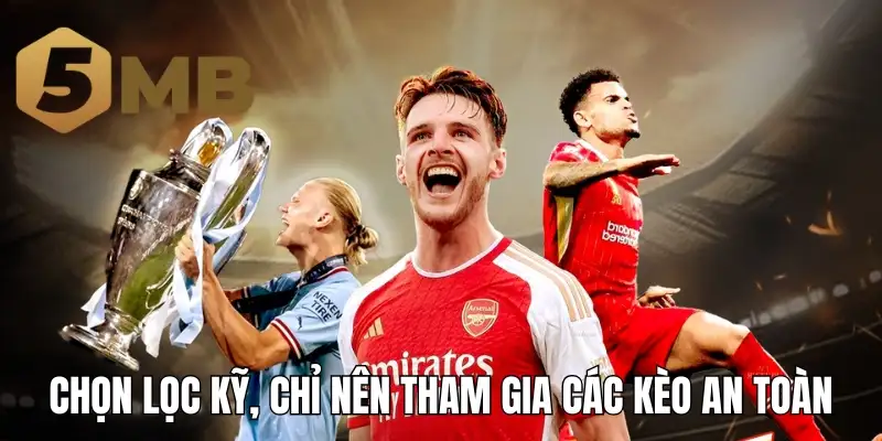 Chọn lọc kỹ, chỉ nên tham gia các kèo an toàn