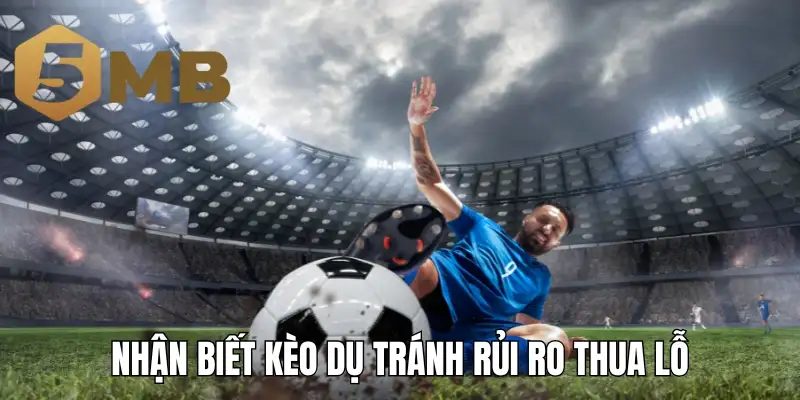 Nhận biết kèo dụ tránh rủi ro thua lỗ