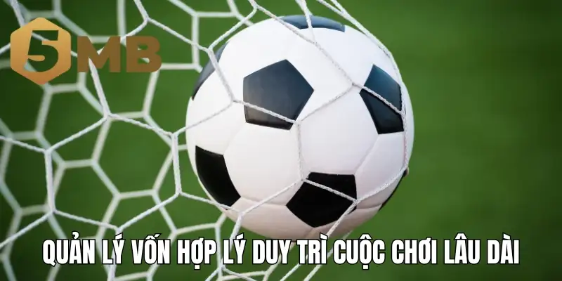 Quản lý vốn hợp lý duy trì cuộc chơi lâu dài